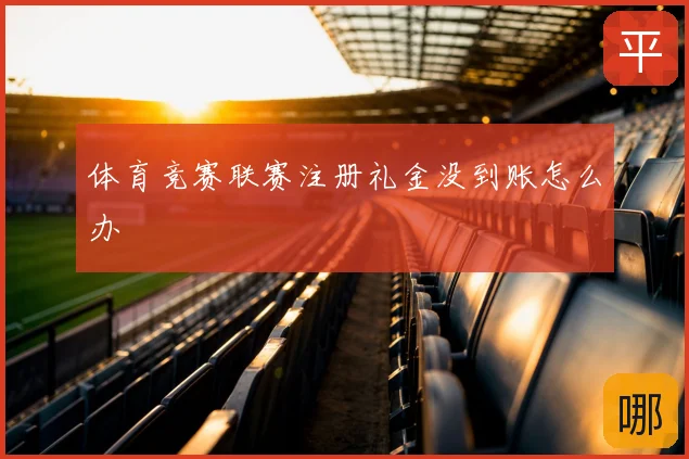体育竞赛联赛注册礼金没到账怎么办