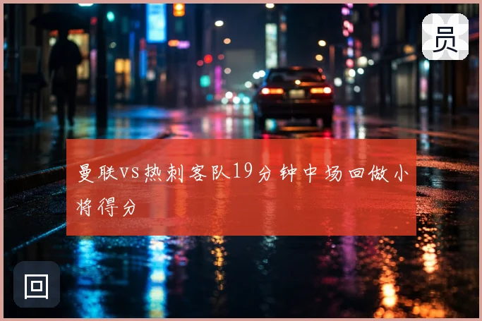 曼联vs热刺客队19分钟中场回做小将得分