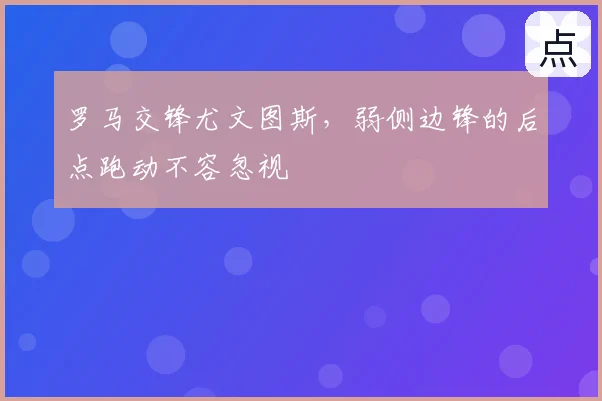 罗马交锋尤文图斯，弱侧边锋的后点跑动不容忽视